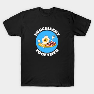 Eggcellent Together | Bacon And Egg Pun T-Shirt